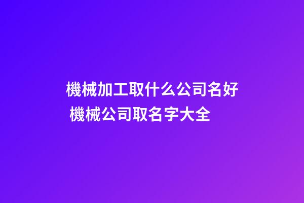 機械加工取什么公司名好 機械公司取名字大全-第1張-公司起名-玄機派